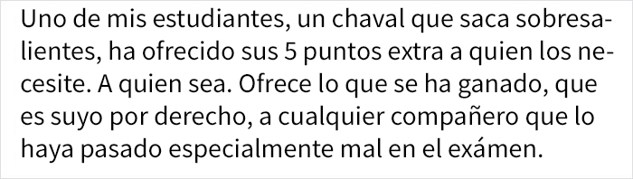 Este profesor quedó sorprendido cuando un estudiante sobresaliente pidió que le diera sus 5 puntos extra al compañero con peor nota del examen