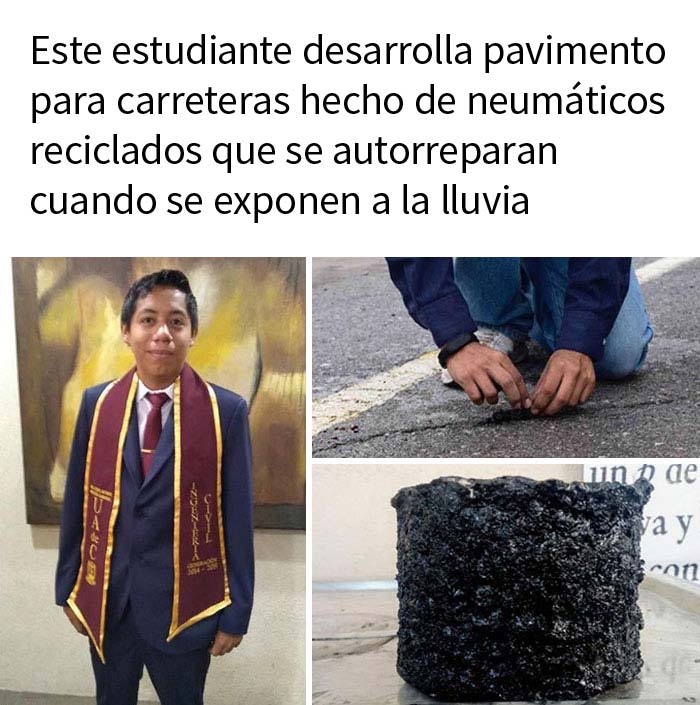 Israel Antonio Briseño Carmona, estudiante de la universidad de Coahuila, desarolló un material para hacer pavimento que se autorrepara con la goma de neumáticos reciclados, para hacer notar las deterioradas carreteras de México